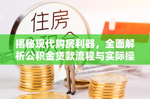龙州揭秘现代购房利器，全面解析公积金贷款流程与实际操作指南