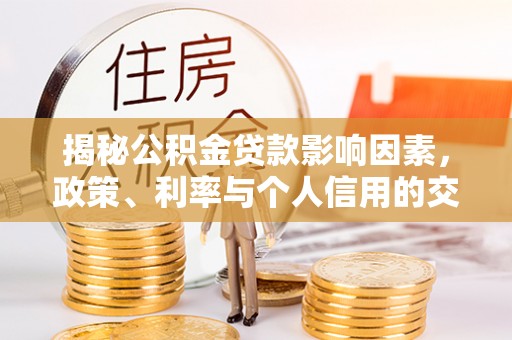 龙州揭秘公积金贷款影响因素，政策、利率与个人信用的交织作用