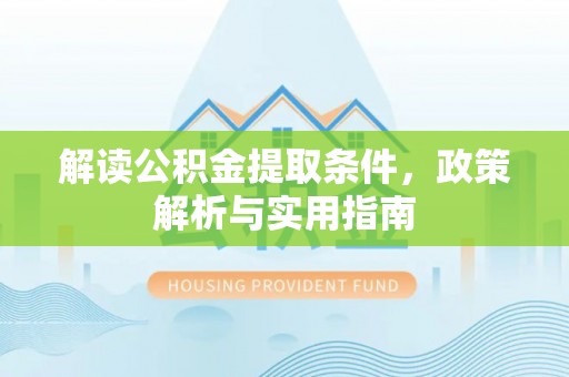 龙州解读公积金提取条件，政策解析与实用指南