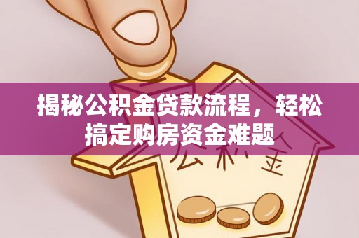 龙州揭秘公积金贷款流程，轻松搞定购房资金难题
