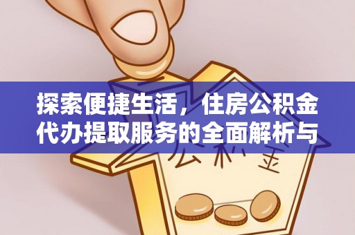 龙州探索便捷生活，住房公积金代办提取服务的全面解析与优势