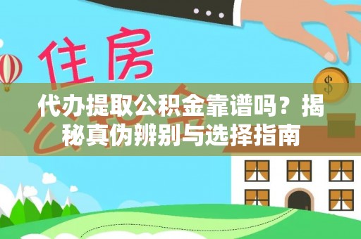 龙州代办提取公积金靠谱吗？揭秘真伪辨别与选择指南