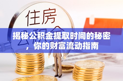 龙州揭秘公积金提取时间的秘密，你的财富流动指南
