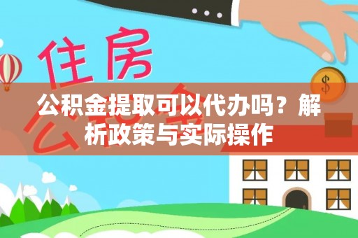 龙州公积金提取可以代办吗？解析政策与实际操作