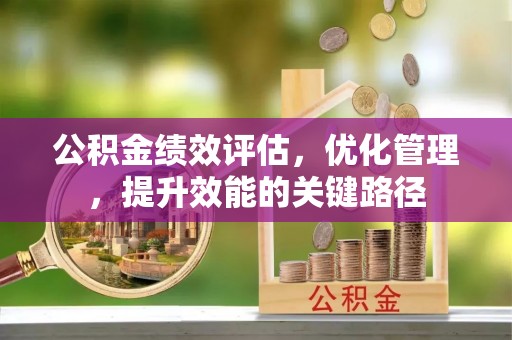 龙州公积金绩效评估，优化管理，提升效能的关键路径