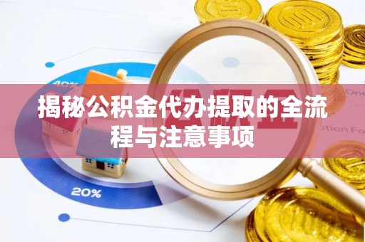龙州揭秘公积金代办提取的全流程与注意事项