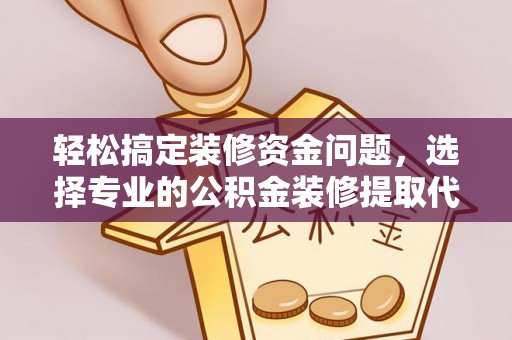 龙州轻松搞定装修资金问题，选择专业的公积金装修提取代办服务