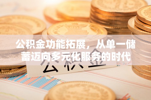 龙州公积金功能拓展，从单一储蓄迈向多元化服务的时代