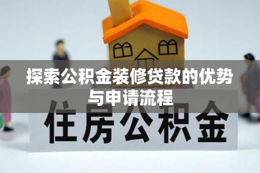 龙州探索公积金装修贷款的优势与申请流程
