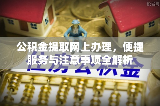 龙州公积金提取网上办理，便捷服务与注意事项全解析