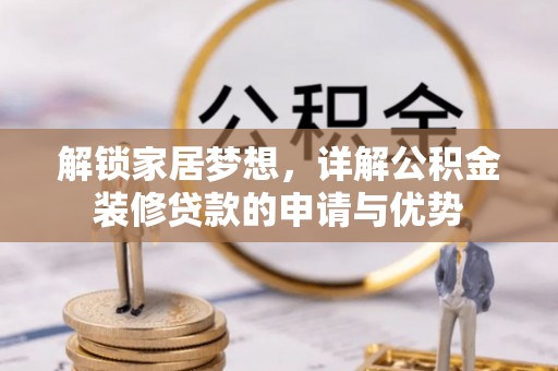 龙州解锁家居梦想，详解公积金装修贷款的申请与优势
