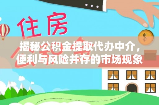 龙州揭秘公积金提取代办中介，便利与风险并存的市场现象