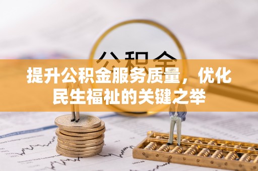 龙州提升公积金服务质量，优化民生福祉的关键之举