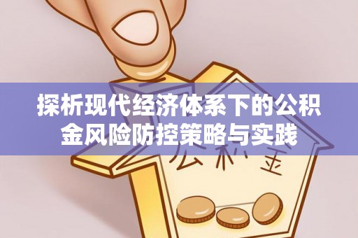 龙州探析现代经济体系下的公积金风险防控策略与实践