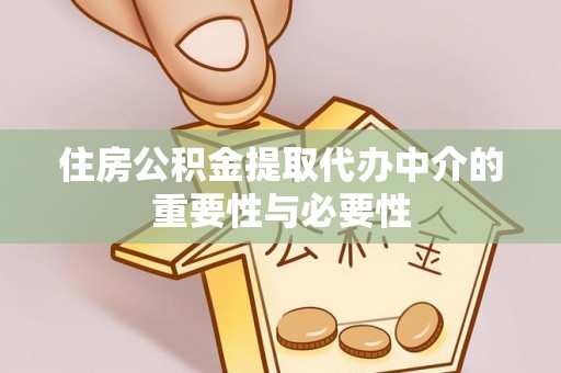 龙州住房公积金提取代办中介的重要性与必要性