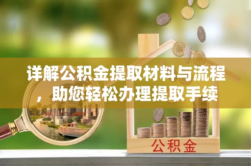 龙州详解公积金提取材料与流程，助您轻松办理提取手续