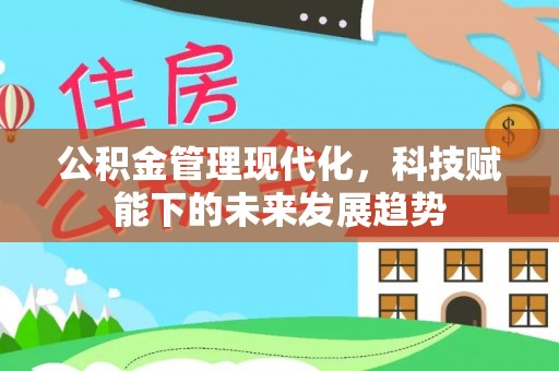 龙州公积金管理现代化，科技赋能下的未来发展趋势