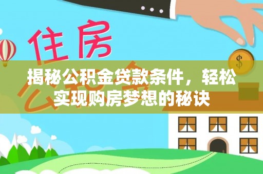 龙州揭秘公积金贷款条件，轻松实现购房梦想的秘诀