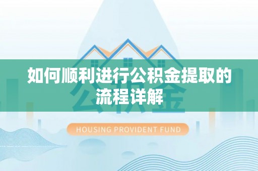 龙州如何顺利进行公积金提取的流程详解
