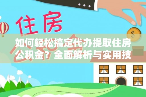 龙州如何轻松搞定代办提取住房公积金？全面解析与实用技巧