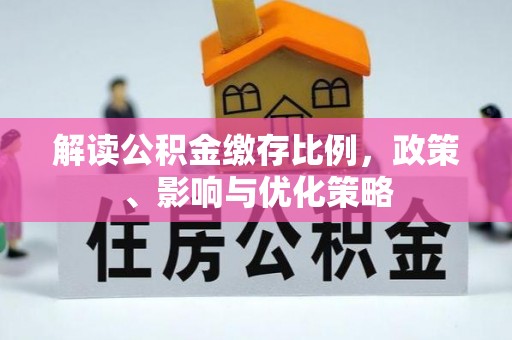 龙州解读公积金缴存比例，政策、影响与优化策略