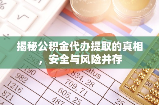 龙州揭秘公积金代办提取的真相，安全与风险并存