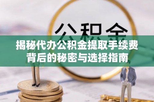 龙州揭秘代办公积金提取手续费背后的秘密与选择指南