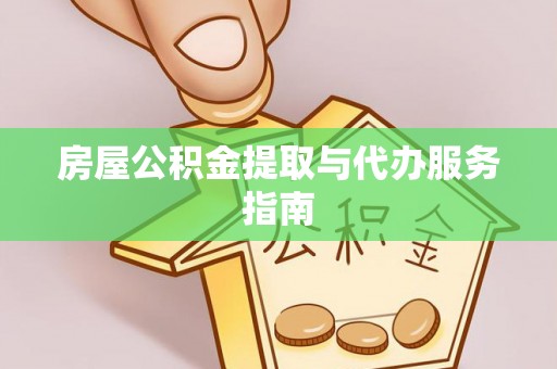 龙州房屋公积金提取与代办服务指南