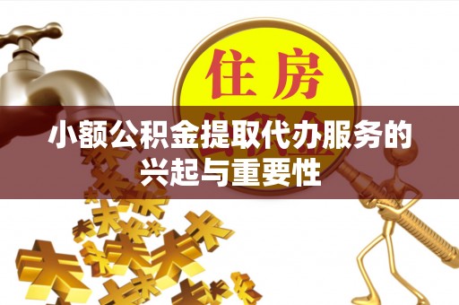 龙州小额公积金提取代办服务的兴起与重要性