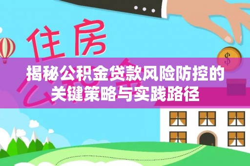 龙州揭秘公积金贷款风险防控的关键策略与实践路径
