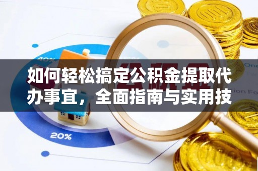 龙州如何轻松搞定公积金提取代办事宜，全面指南与实用技巧