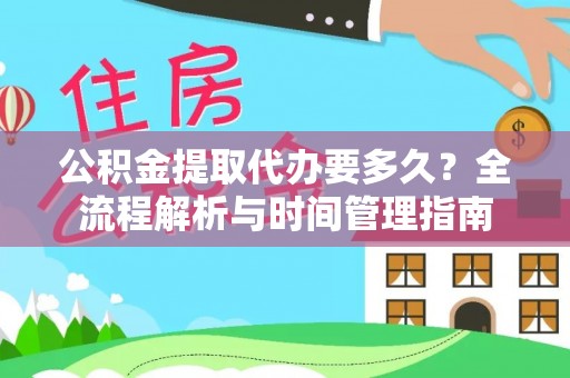 龙州公积金提取代办要多久？全流程解析与时间管理指南