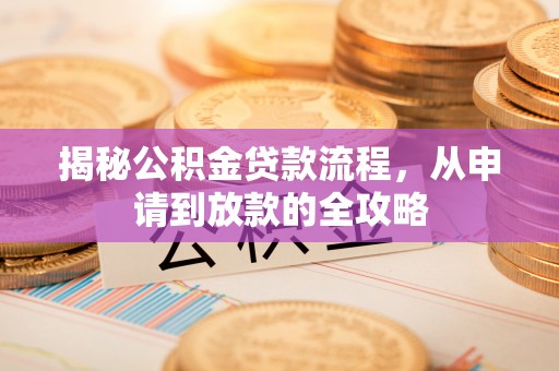 龙州揭秘公积金贷款流程，从申请到放款的全攻略
