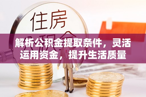 龙州解析公积金提取条件，灵活运用资金，提升生活质量