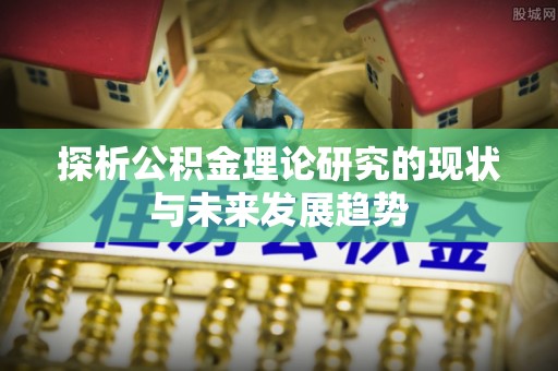 龙州探析公积金理论研究的现状与未来发展趋势