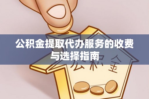 龙州公积金提取代办服务的收费与选择指南