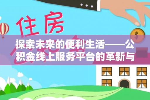 龙州探索未来的便利生活——公积金线上服务平台的革新与影响