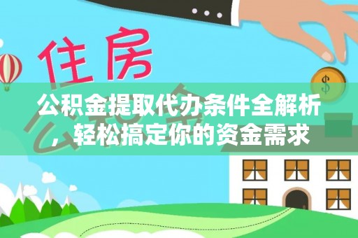龙州公积金提取代办条件全解析，轻松搞定你的资金需求