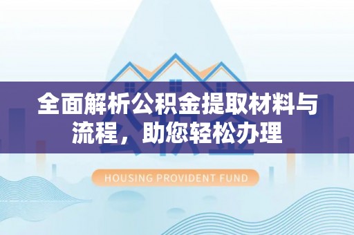 龙州全面解析公积金提取材料与流程，助您轻松办理