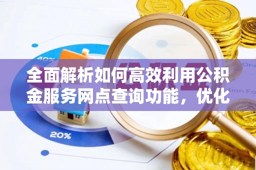 龙州全面解析如何高效利用公积金服务网点查询功能，优化生活理财规划