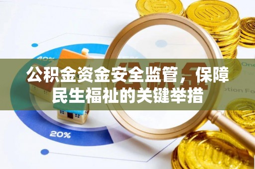 龙州公积金资金安全监管，保障民生福祉的关键举措
