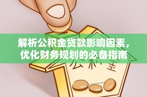 龙州解析公积金贷款影响因素，优化财务规划的必备指南