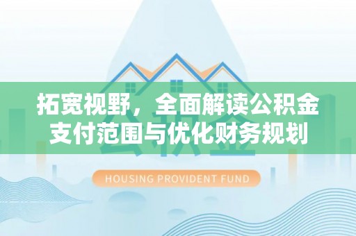 龙州拓宽视野，全面解读公积金支付范围与优化财务规划