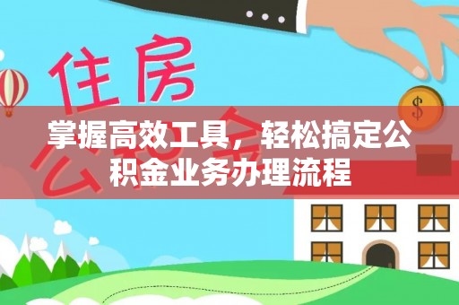 龙州掌握高效工具，轻松搞定公积金业务办理流程