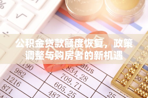 龙州公积金贷款额度恢复，政策调整与购房者的新机遇