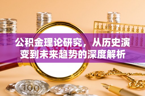龙州公积金理论研究，从历史演变到未来趋势的深度解析