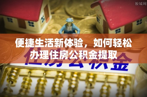 龙州便捷生活新体验，如何轻松办理住房公积金提取