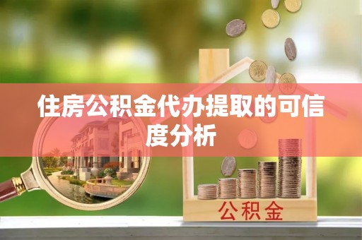龙州住房公积金代办提取的可信度分析