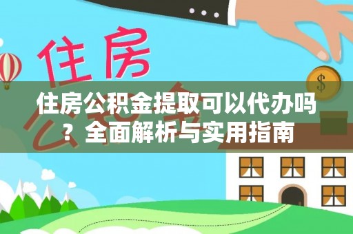龙州住房公积金提取可以代办吗？全面解析与实用指南