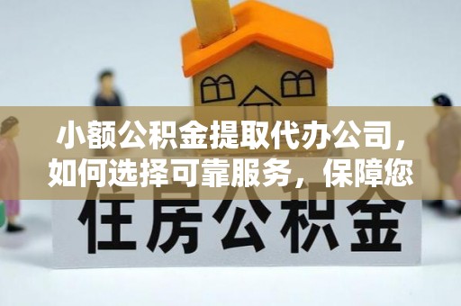 龙州小额公积金提取代办公司，如何选择可靠服务，保障您的资金安全